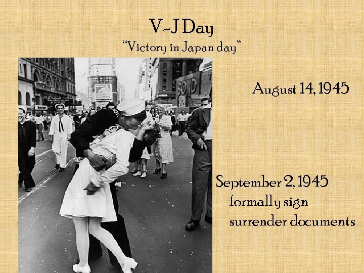 V-J Day “Victory in Japan day” August 14, 1945 September 2, 1945 formally sign