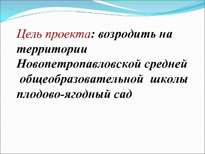 Цель проекта: возродить на территории Новопетропавловской средней общеобразовательной школы плодово-ягодный сад 