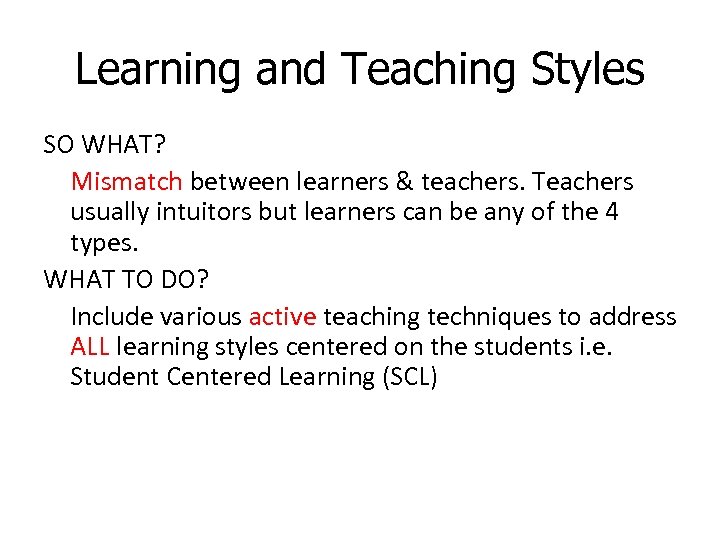 Learning and Teaching Styles SO WHAT? Mismatch between learners & teachers. Teachers usually intuitors