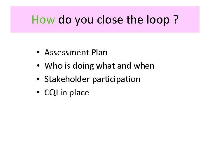 How do you close the loop ? • • Assessment Plan Who is doing