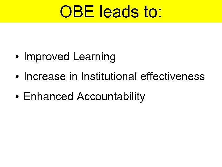 OBE leads to: • Improved Learning • Increase in Institutional effectiveness • Enhanced Accountability
