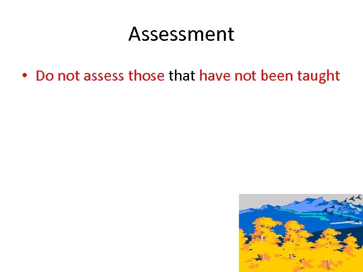 Assessment • Do not assess those that have not been taught 