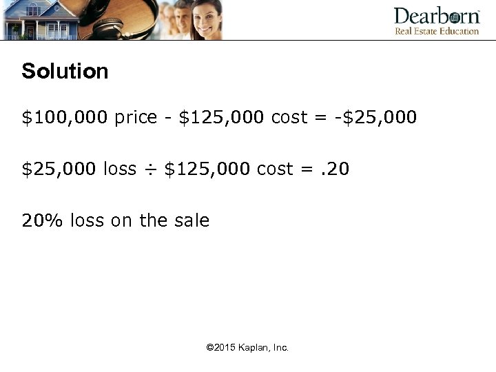 Solution $100, 000 price - $125, 000 cost = -$25, 000 loss ÷ $125,