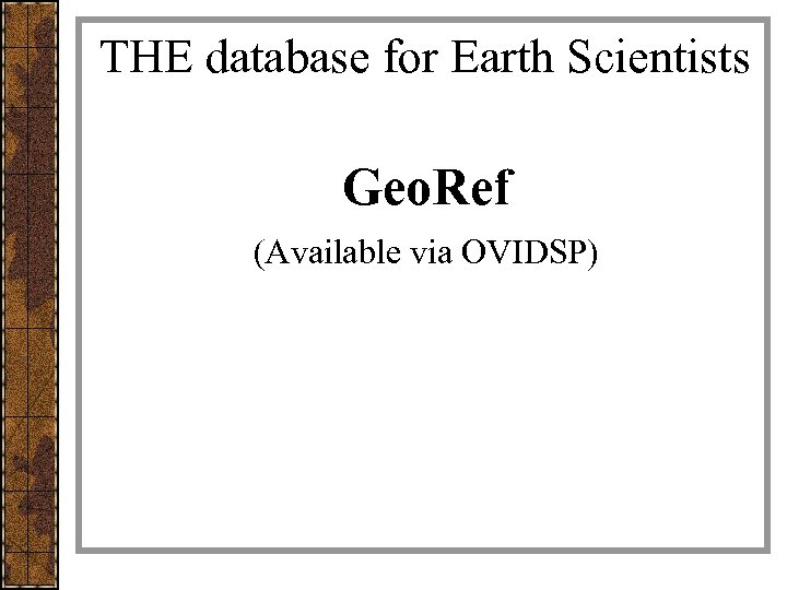 THE database for Earth Scientists Geo. Ref (Available via OVIDSP) 