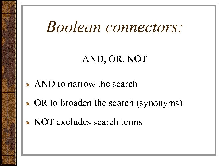 Boolean connectors: AND, OR, NOT AND to narrow the search OR to broaden the