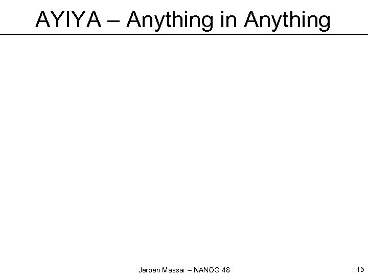 AYIYA – Anything in Anything Jeroen Massar – NANOG 48 : : 15 