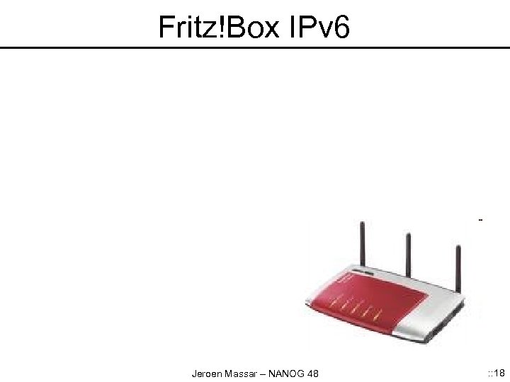Fritz!Box IPv 6 Jeroen Massar – NANOG 48 : : 18 