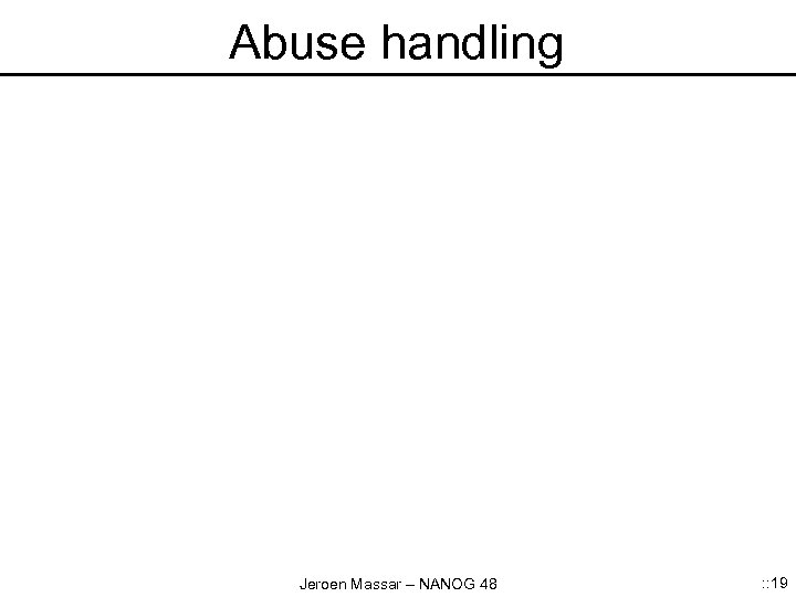 Abuse handling Jeroen Massar – NANOG 48 : : 19 