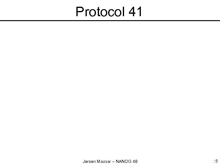 Protocol 41 Jeroen Massar – NANOG 48 : : 5 