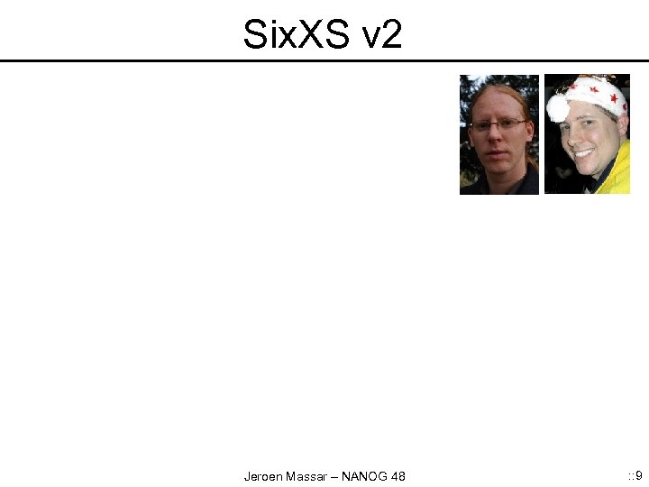 Six. XS v 2 Jeroen Massar – NANOG 48 : : 9 