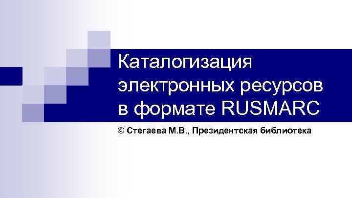 Каталогизация электронных ресурсов в формате RUSMARC © Стегаева М. В. , Президентская библиотека 