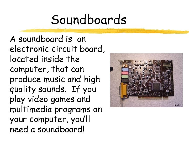 Soundboards A soundboard is an electronic circuit board, located inside the computer, that can