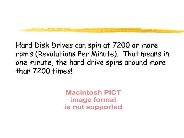 Hard Disk Drives can spin at 7200 or more rpm’s (Revolutions Per Minute). That
