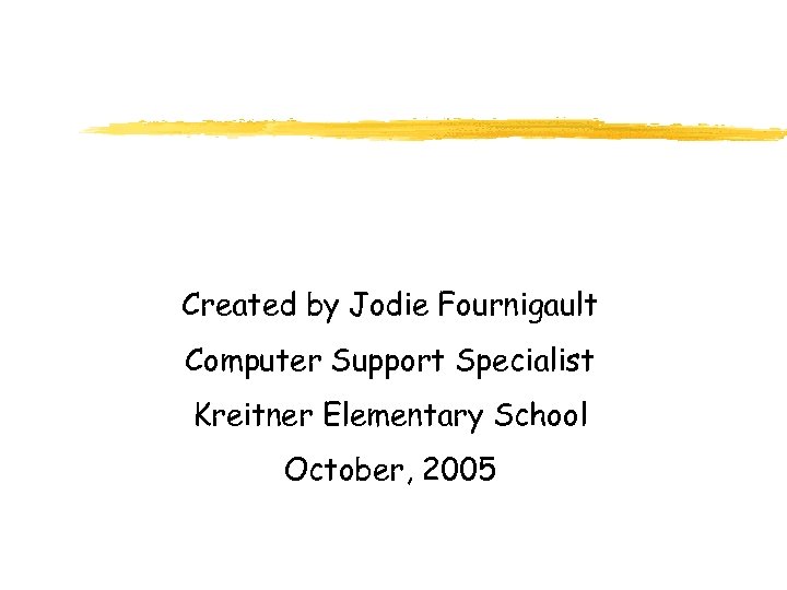 Created by Jodie Fournigault Computer Support Specialist Kreitner Elementary School October, 2005 