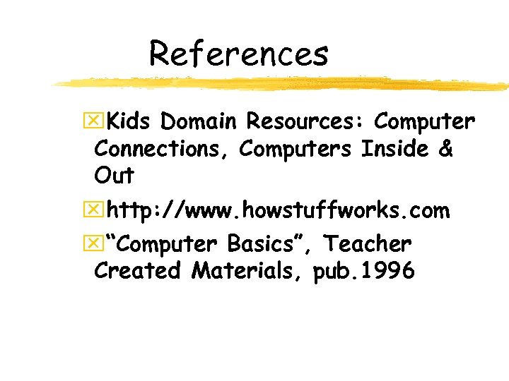 References x. Kids Domain Resources: Computer Connections, Computers Inside & Out xhttp: //www. howstuffworks.