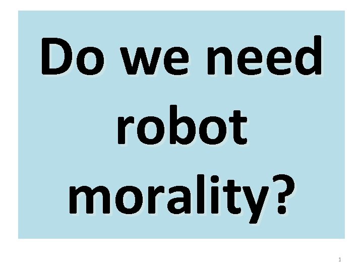 Do we need robot morality? 1 