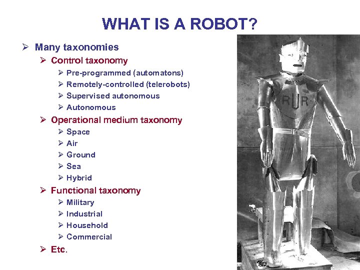 WHAT IS A ROBOT? Ø Many taxonomies Ø Control taxonomy Ø Pre-programmed (automatons) Ø