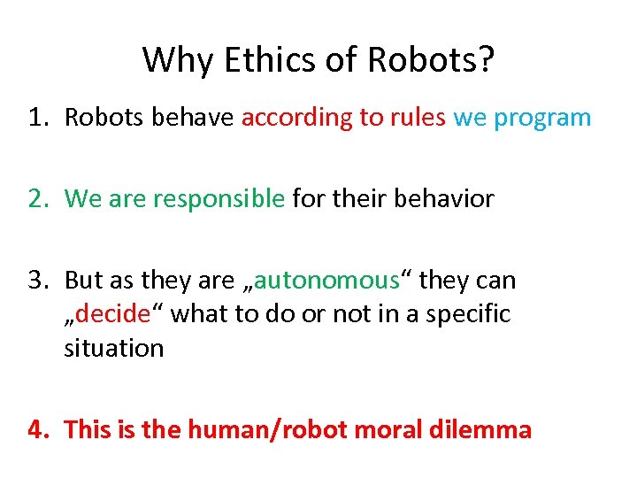 Why Ethics of Robots? 1. Robots behave according to rules we program 2. We
