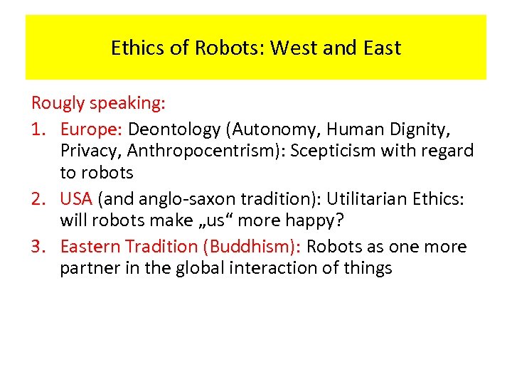 Ethics of Robots: West and East Rougly speaking: 1. Europe: Deontology (Autonomy, Human Dignity,