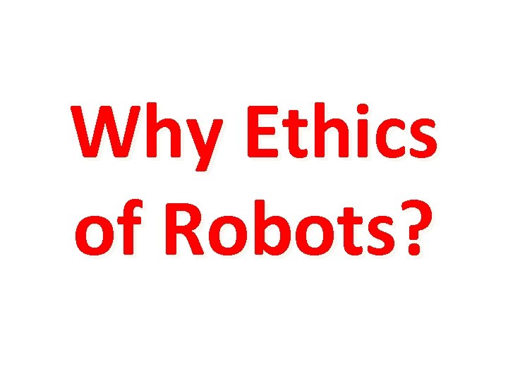Why Ethics of Robots? 