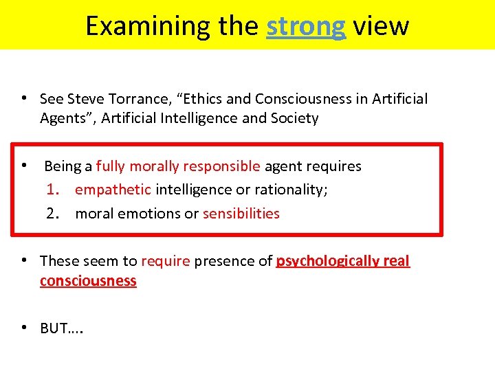 Examining the strong view • See Steve Torrance, “Ethics and Consciousness in Artificial Agents”,