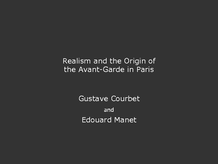 Realism and the Origin of the Avant-Garde in Paris Gustave Courbet and Edouard Manet