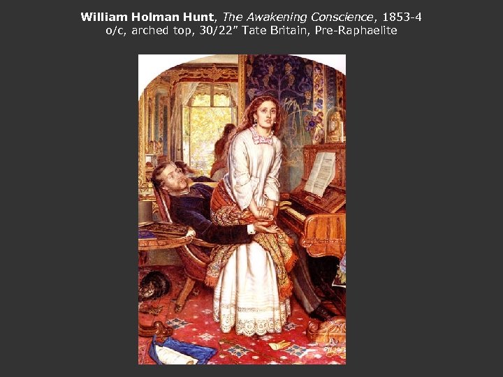 William Holman Hunt, The Awakening Conscience, 1853 -4 o/c, arched top, 30/22” Tate Britain,