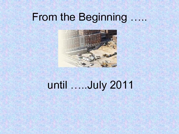 From the Beginning …. . until …. . July 2011 