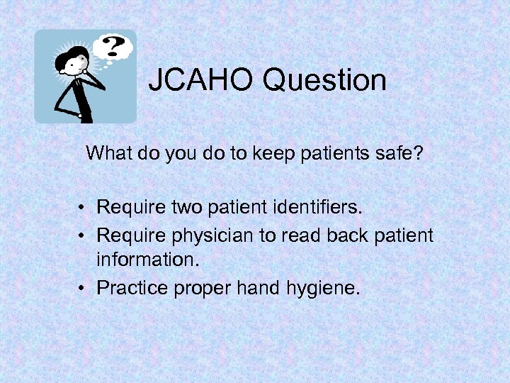 JCAHO Question What do you do to keep patients safe? • Require two patient