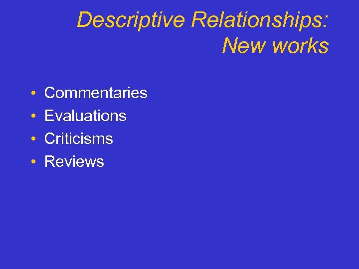 Descriptive Relationships: New works • • Commentaries Evaluations Criticisms Reviews 
