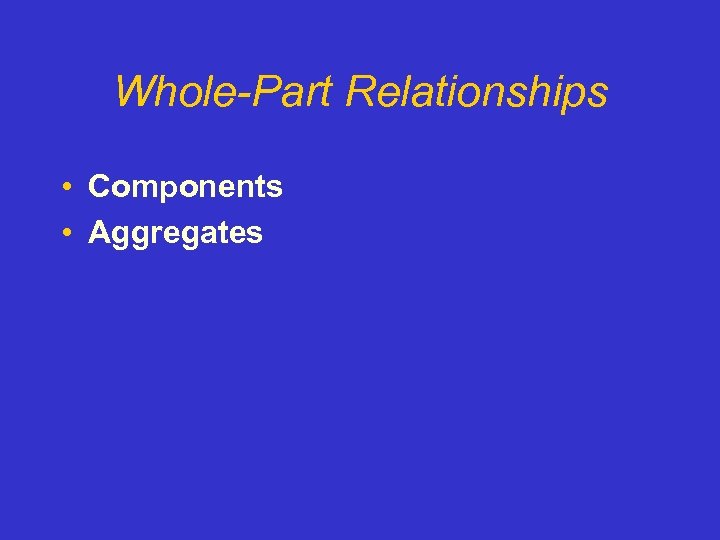 Whole-Part Relationships • Components • Aggregates 