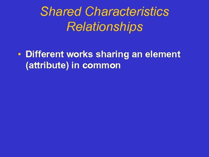 Shared Characteristics Relationships • Different works sharing an element (attribute) in common 