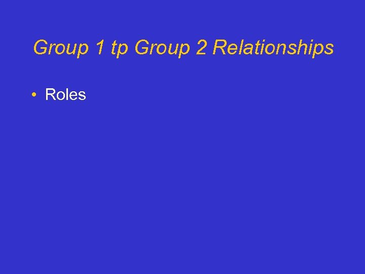 Group 1 tp Group 2 Relationships • Roles 
