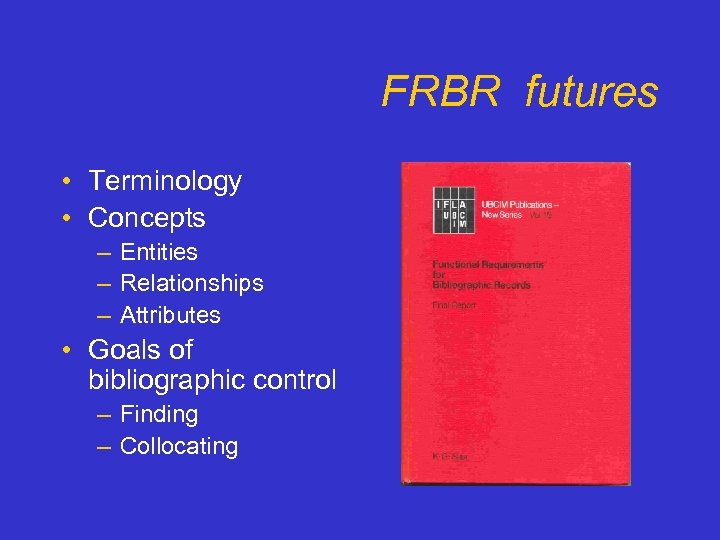 FRBR futures • Terminology • Concepts – Entities – Relationships – Attributes • Goals