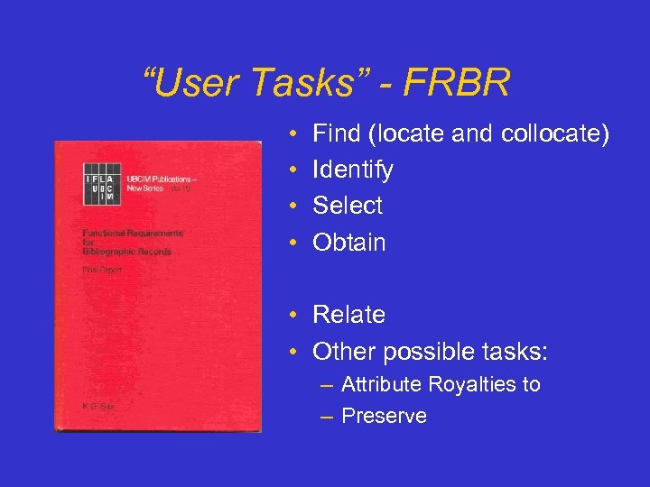 “User Tasks” - FRBR • • Find (locate and collocate) Identify Select Obtain •