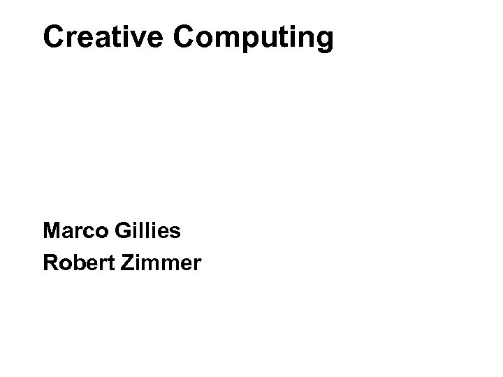 Creative Computing Marco Gillies Robert Zimmer 