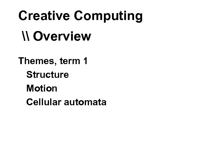 Creative Computing \ Overview Themes, term 1 Structure Motion Cellular automata 