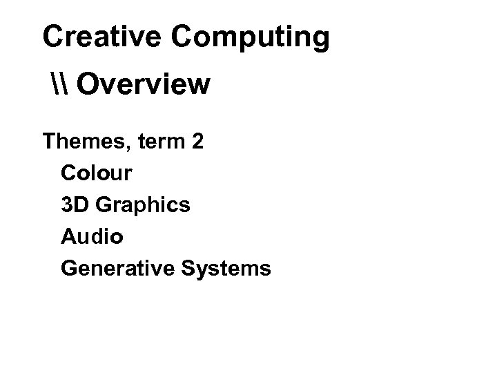 Creative Computing \ Overview Themes, term 2 Colour 3 D Graphics Audio Generative Systems