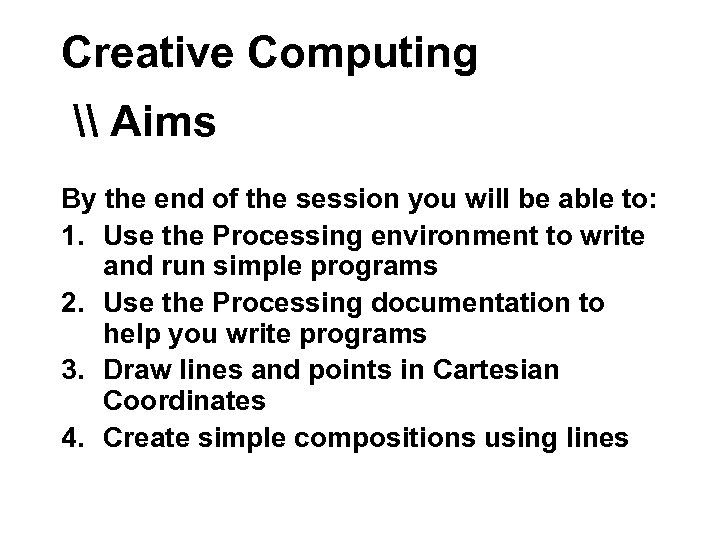 Creative Computing \ Aims By the end of the session you will be able