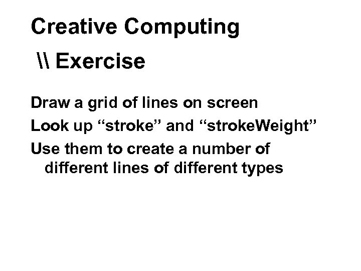 Creative Computing \ Exercise Draw a grid of lines on screen Look up “stroke”