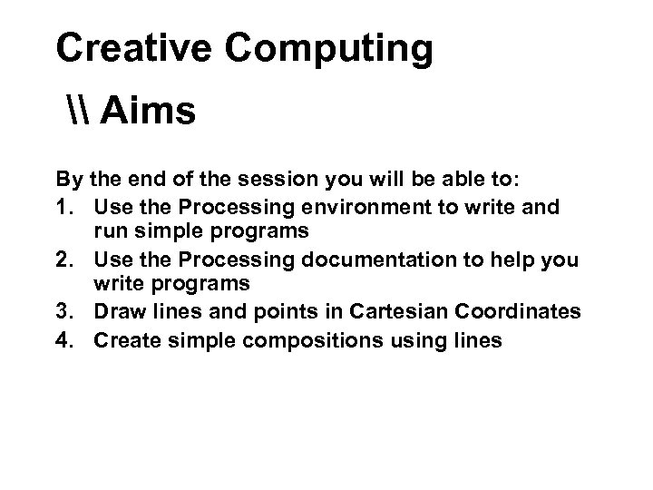 Creative Computing \ Aims By the end of the session you will be able