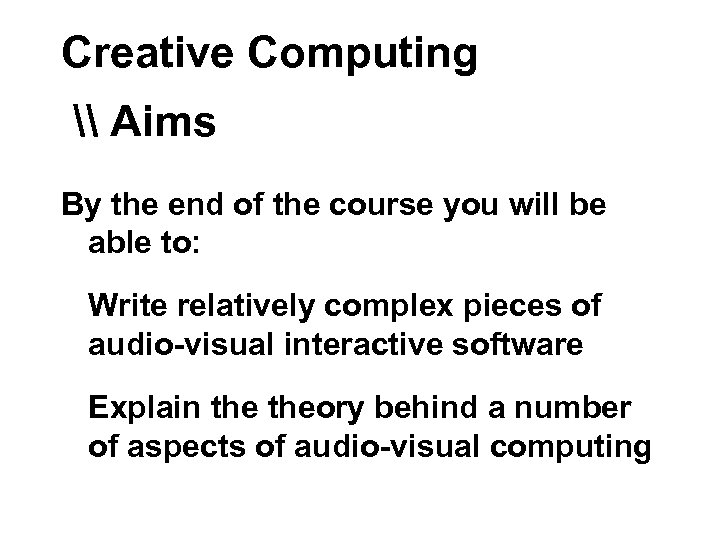 Creative Computing \ Aims By the end of the course you will be able