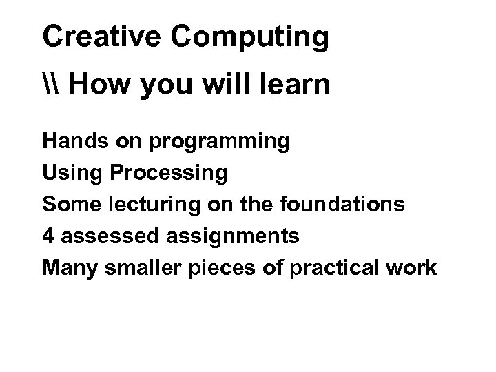 Creative Computing \ How you will learn Hands on programming Using Processing Some lecturing