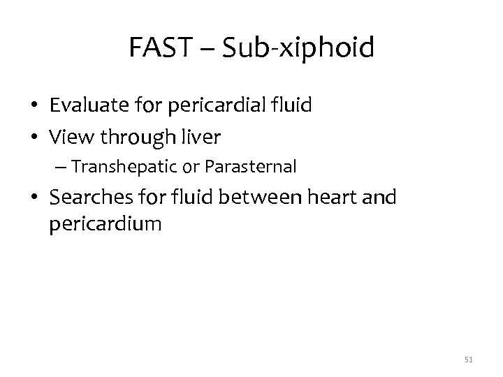 FAST – Sub-xiphoid • Evaluate for pericardial fluid • View through liver – Transhepatic