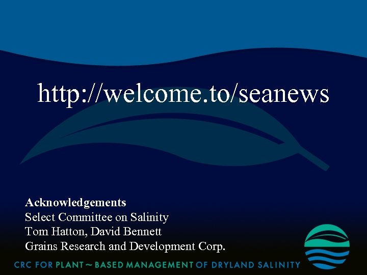 http: //welcome. to/seanews Acknowledgements Select Committee on Salinity Tom Hatton, David Bennett Grains Research