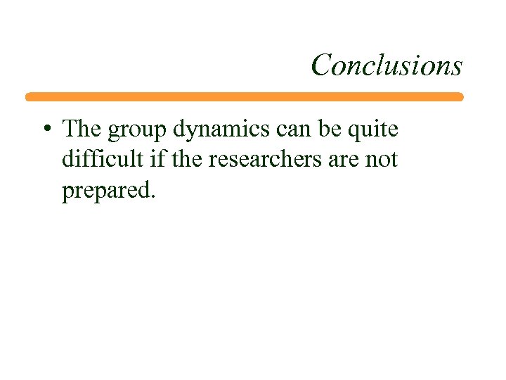 Conclusions • The group dynamics can be quite difficult if the researchers are not