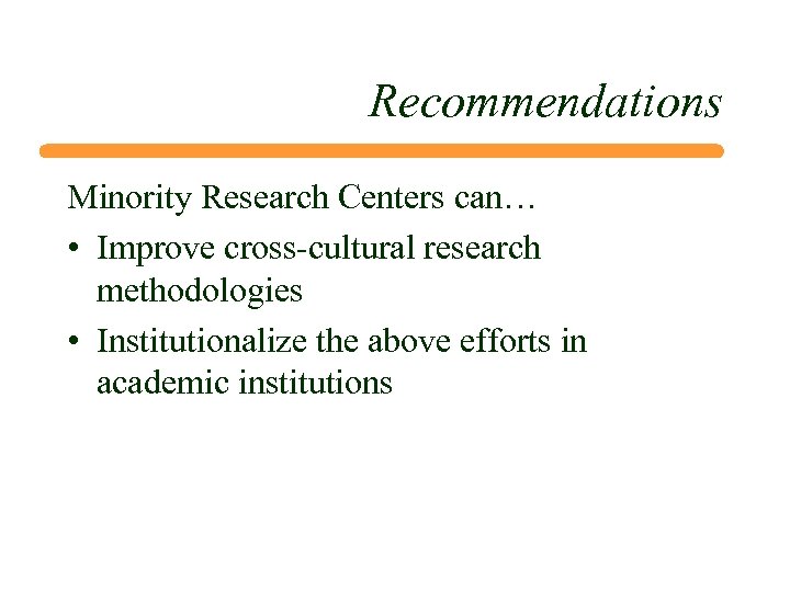 Recommendations Minority Research Centers can… • Improve cross-cultural research methodologies • Institutionalize the above