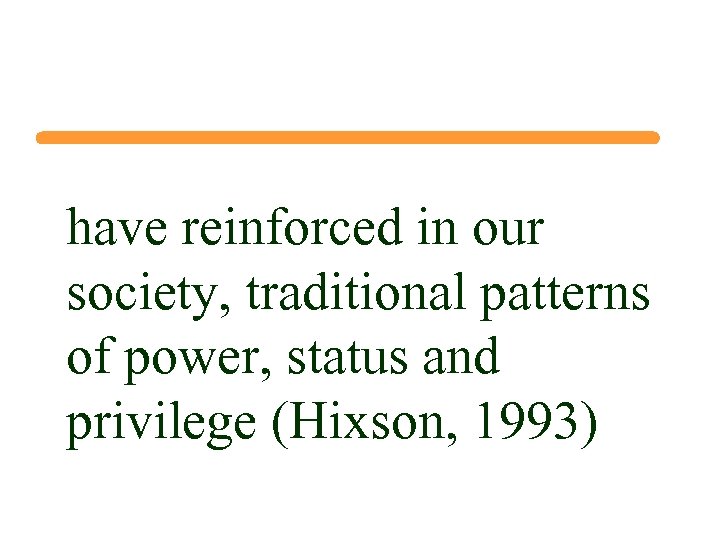 have reinforced in our society, traditional patterns of power, status and privilege (Hixson, 1993)