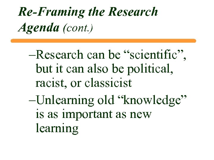 Re-Framing the Research Agenda (cont. ) –Research can be “scientific”, but it can also
