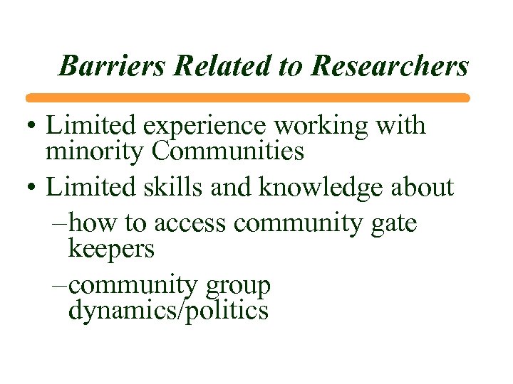 Barriers Related to Researchers • Limited experience working with minority Communities • Limited skills